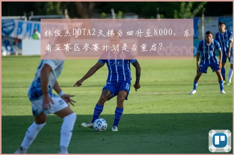 林俊杰DOTA2天梯分回升至8000，东南亚赛区参赛计划是否重启？