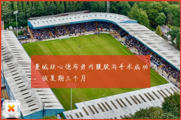 曼城核心德布劳内腹股沟手术成功，恢复期三个月