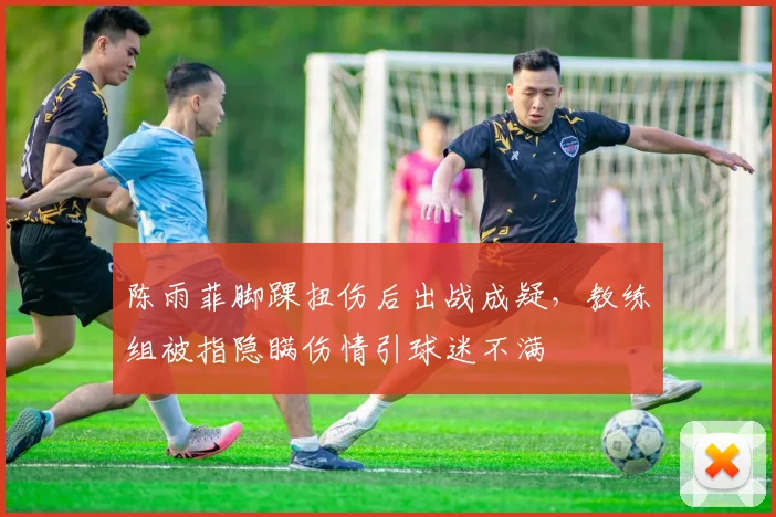 陈雨菲脚踝扭伤后出战成疑，教练组被指隐瞒伤情引球迷不满