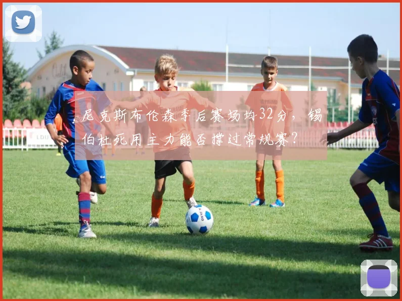 尼克斯布伦森季后赛场均32分，锡伯杜死用主力能否撑过常规赛？
